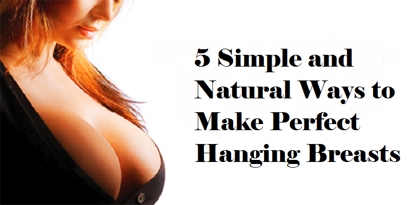 5 Simple and Natural Ways to Make Perfect Hanging Breasts