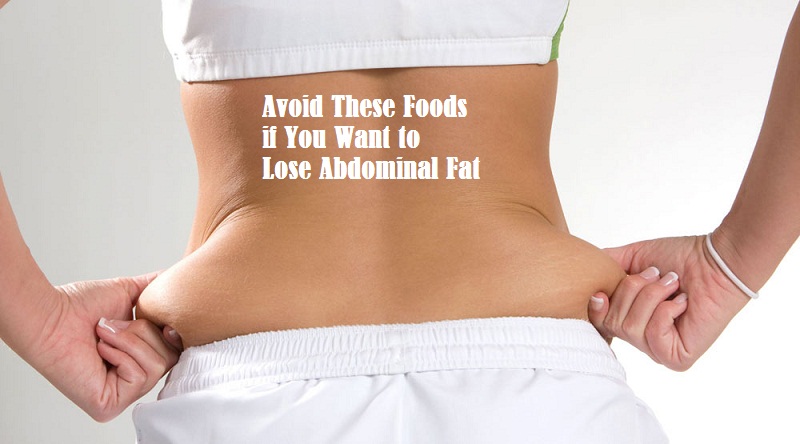 Avoid These Foods If You Want To Lose Abdominal Fat Healthy Flat